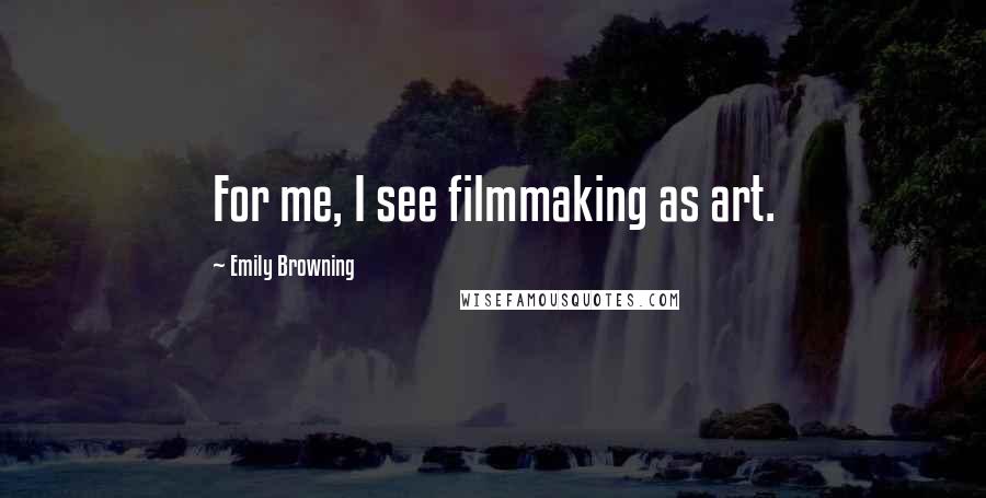 Emily Browning Quotes: For me, I see filmmaking as art.