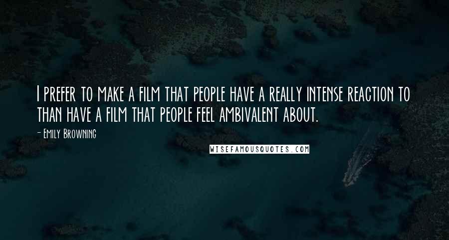 Emily Browning Quotes: I prefer to make a film that people have a really intense reaction to than have a film that people feel ambivalent about.