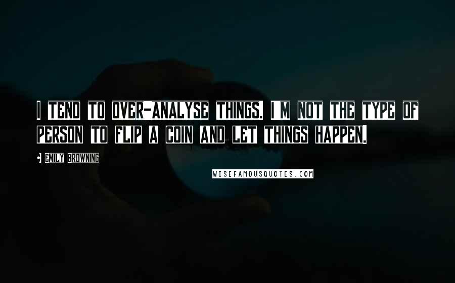 Emily Browning Quotes: I tend to over-analyse things. I'm not the type of person to flip a coin and let things happen.