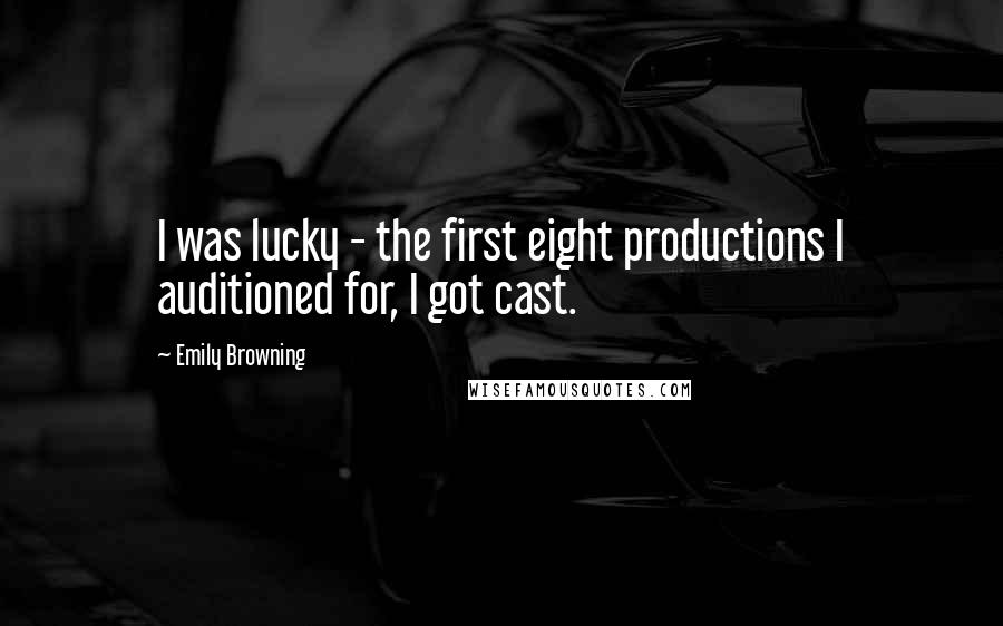 Emily Browning Quotes: I was lucky - the first eight productions I auditioned for, I got cast.