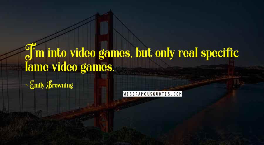 Emily Browning Quotes: I'm into video games, but only real specific lame video games.