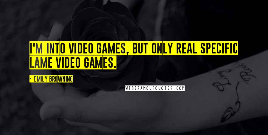 Emily Browning Quotes: I'm into video games, but only real specific lame video games.