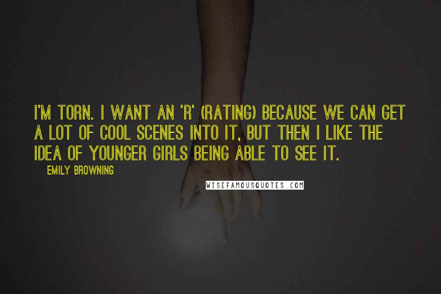 Emily Browning Quotes: I'm torn. I want an 'R' (rating) because we can get a lot of cool scenes into it, but then I like the idea of younger girls being able to see it.