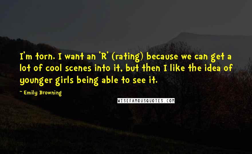 Emily Browning Quotes: I'm torn. I want an 'R' (rating) because we can get a lot of cool scenes into it, but then I like the idea of younger girls being able to see it.