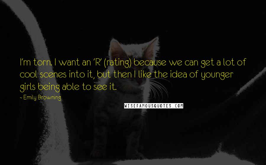 Emily Browning Quotes: I'm torn. I want an 'R' (rating) because we can get a lot of cool scenes into it, but then I like the idea of younger girls being able to see it.