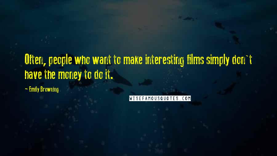 Emily Browning Quotes: Often, people who want to make interesting films simply don't have the money to do it.