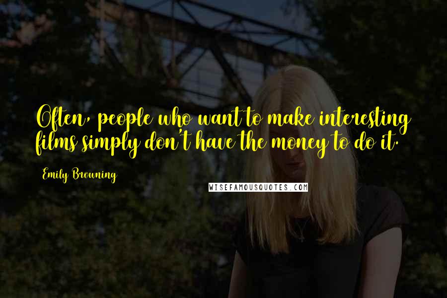 Emily Browning Quotes: Often, people who want to make interesting films simply don't have the money to do it.