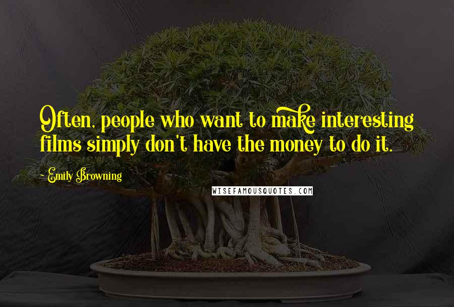 Emily Browning Quotes: Often, people who want to make interesting films simply don't have the money to do it.