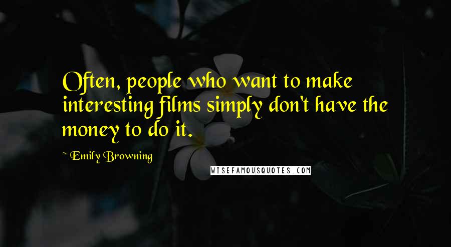 Emily Browning Quotes: Often, people who want to make interesting films simply don't have the money to do it.