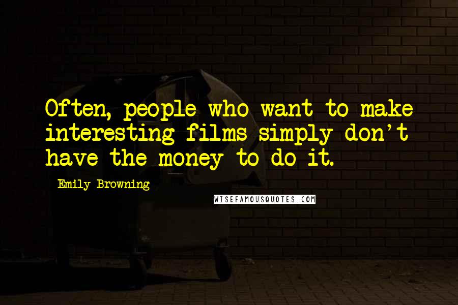 Emily Browning Quotes: Often, people who want to make interesting films simply don't have the money to do it.