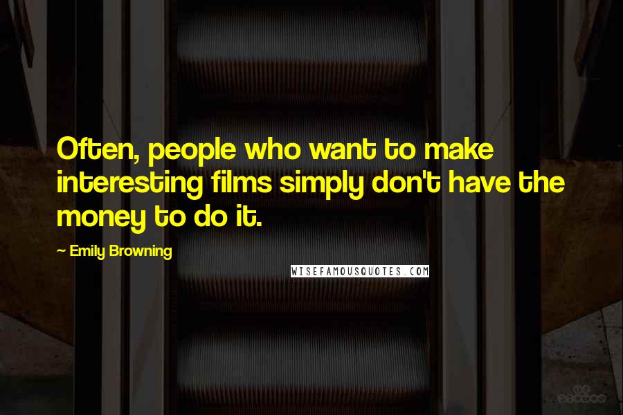 Emily Browning Quotes: Often, people who want to make interesting films simply don't have the money to do it.