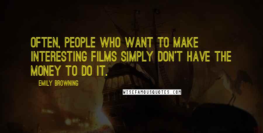 Emily Browning Quotes: Often, people who want to make interesting films simply don't have the money to do it.