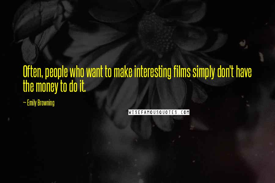 Emily Browning Quotes: Often, people who want to make interesting films simply don't have the money to do it.