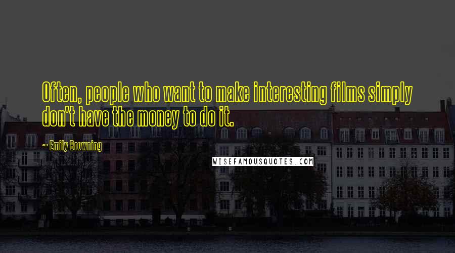 Emily Browning Quotes: Often, people who want to make interesting films simply don't have the money to do it.