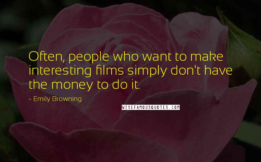 Emily Browning Quotes: Often, people who want to make interesting films simply don't have the money to do it.