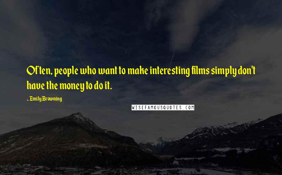 Emily Browning Quotes: Often, people who want to make interesting films simply don't have the money to do it.