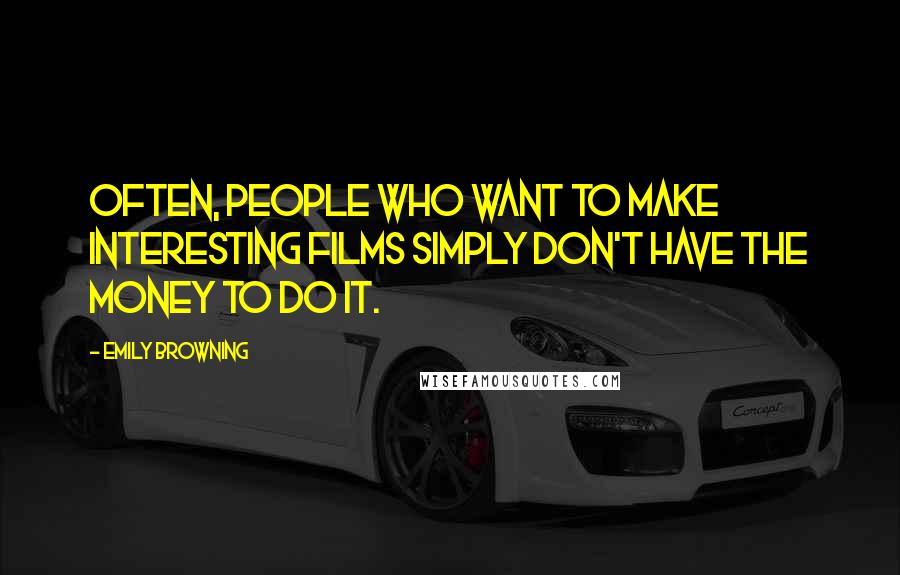 Emily Browning Quotes: Often, people who want to make interesting films simply don't have the money to do it.