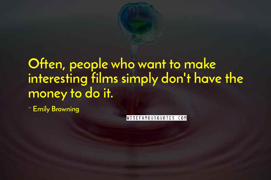 Emily Browning Quotes: Often, people who want to make interesting films simply don't have the money to do it.