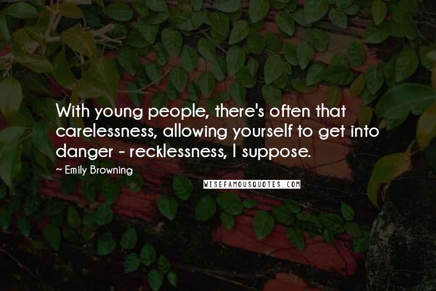 Emily Browning Quotes: With young people, there's often that carelessness, allowing yourself to get into danger - recklessness, I suppose.