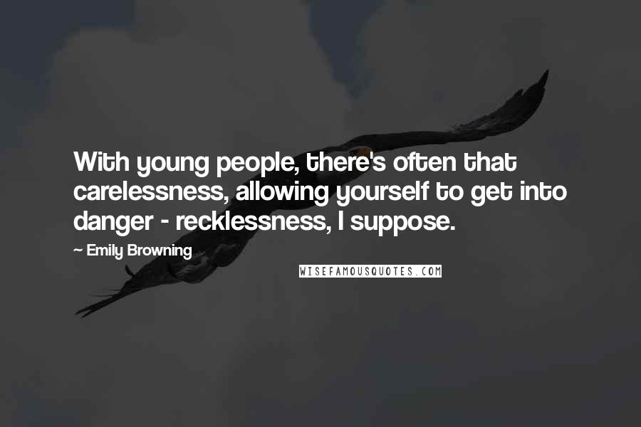 Emily Browning Quotes: With young people, there's often that carelessness, allowing yourself to get into danger - recklessness, I suppose.