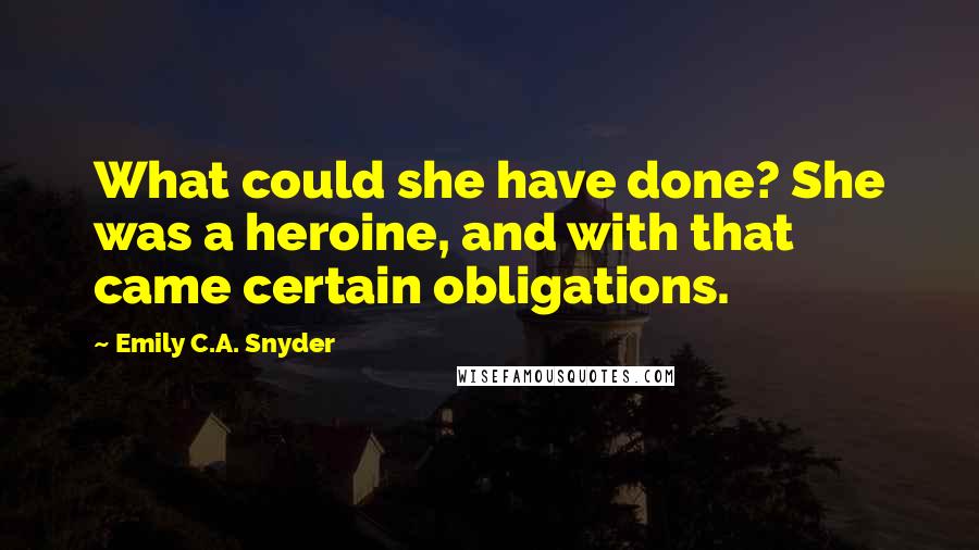 Emily C.A. Snyder Quotes: What could she have done? She was a heroine, and with that came certain obligations.