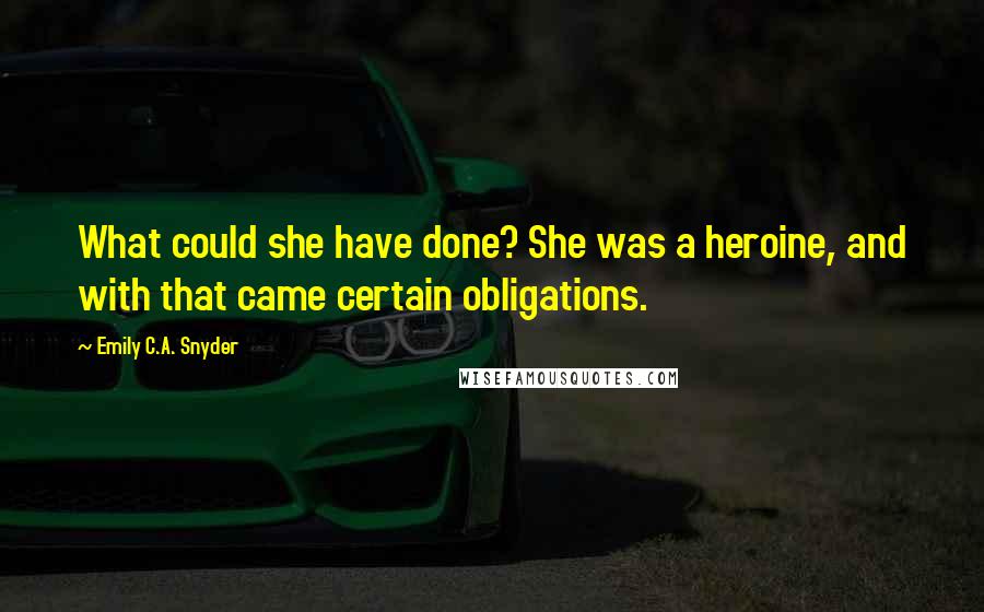Emily C.A. Snyder Quotes: What could she have done? She was a heroine, and with that came certain obligations.
