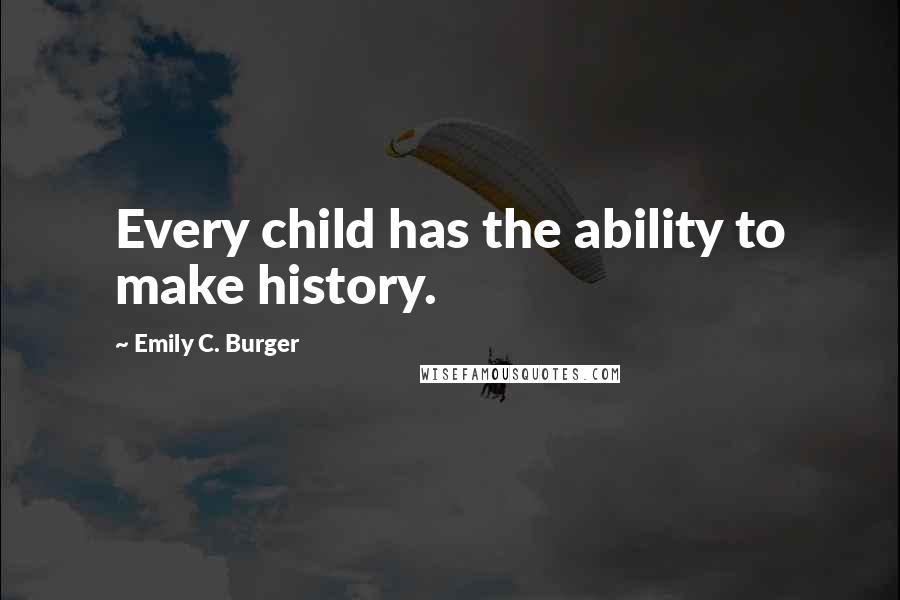 Emily C. Burger Quotes: Every child has the ability to make history.