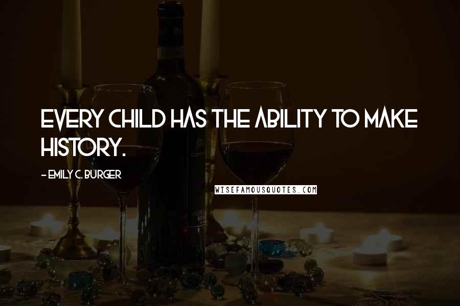 Emily C. Burger Quotes: Every child has the ability to make history.