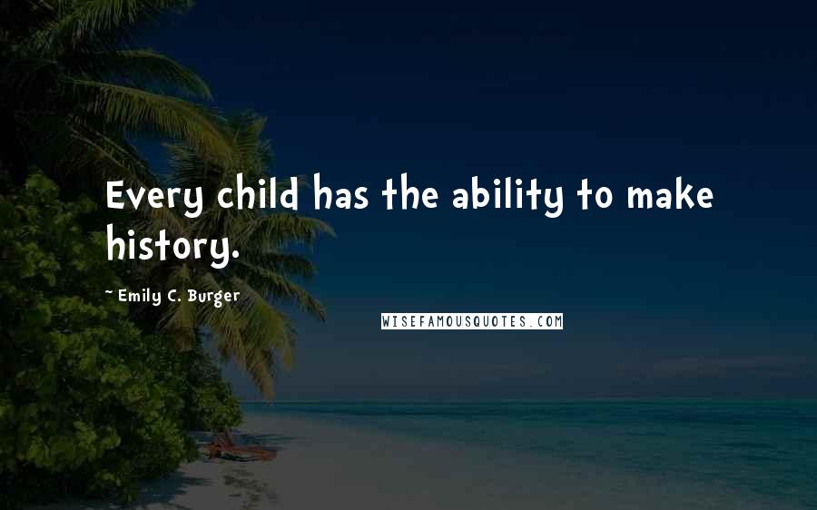 Emily C. Burger Quotes: Every child has the ability to make history.