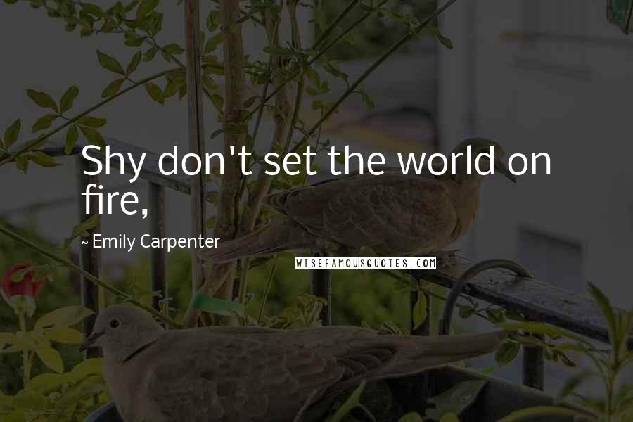 Emily Carpenter Quotes: Shy don't set the world on fire,