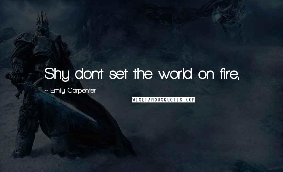 Emily Carpenter Quotes: Shy don't set the world on fire,