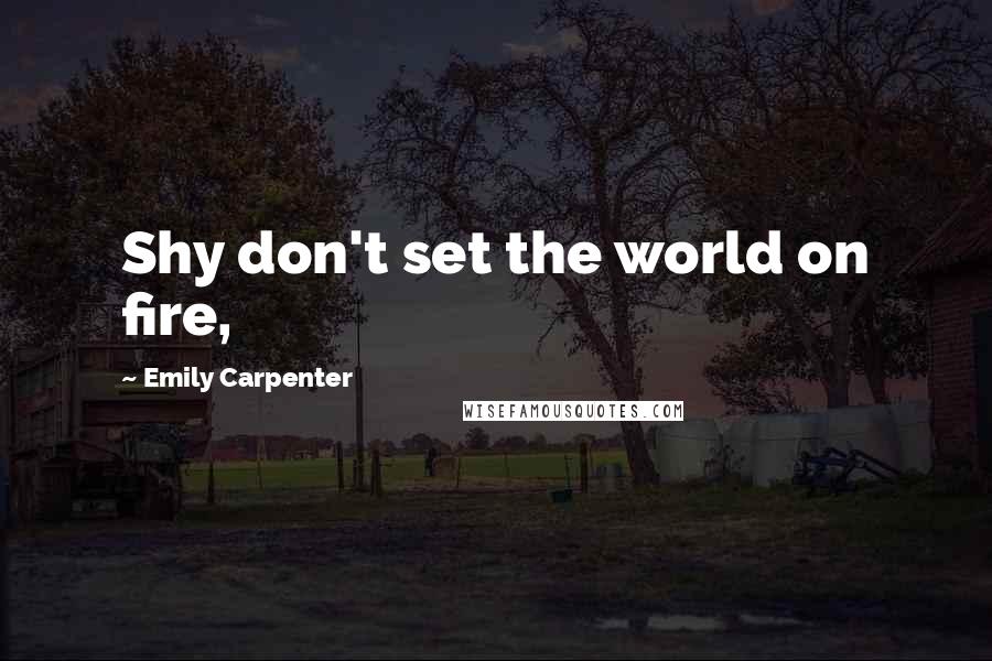 Emily Carpenter Quotes: Shy don't set the world on fire,