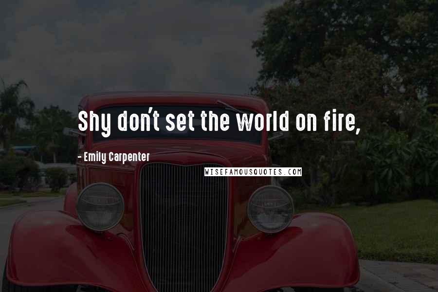 Emily Carpenter Quotes: Shy don't set the world on fire,