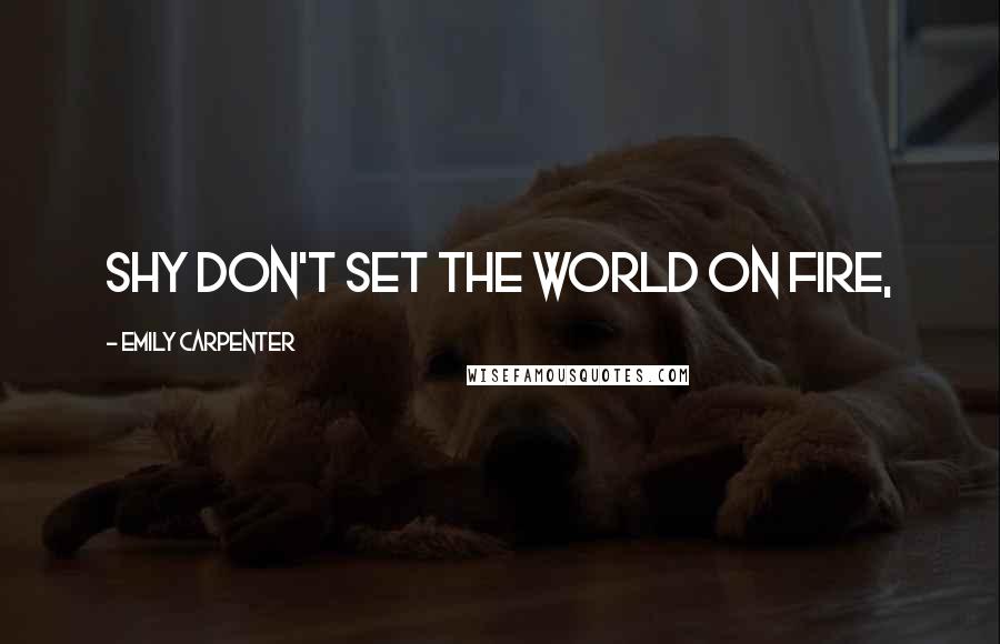 Emily Carpenter Quotes: Shy don't set the world on fire,