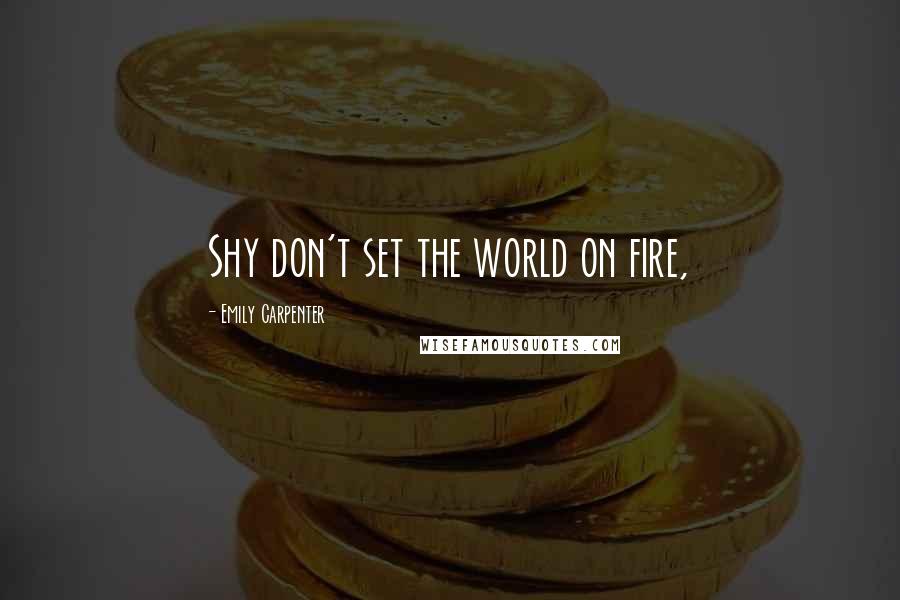 Emily Carpenter Quotes: Shy don't set the world on fire,
