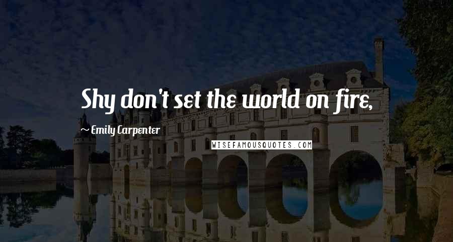 Emily Carpenter Quotes: Shy don't set the world on fire,