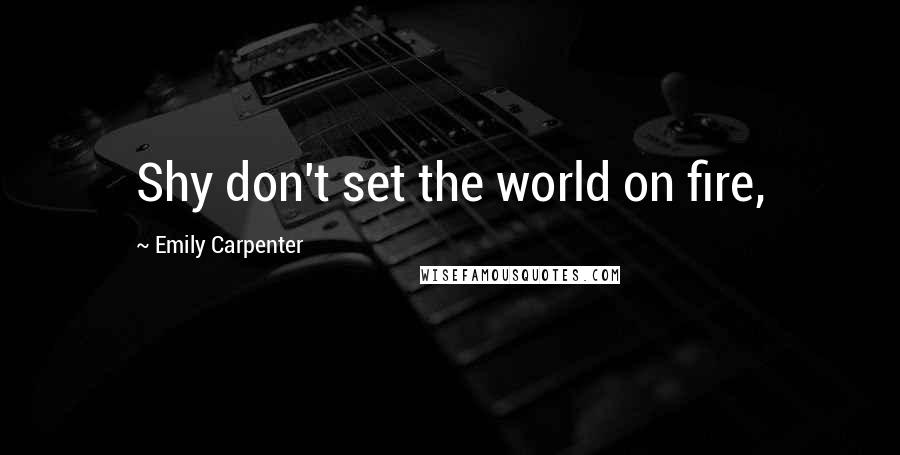 Emily Carpenter Quotes: Shy don't set the world on fire,