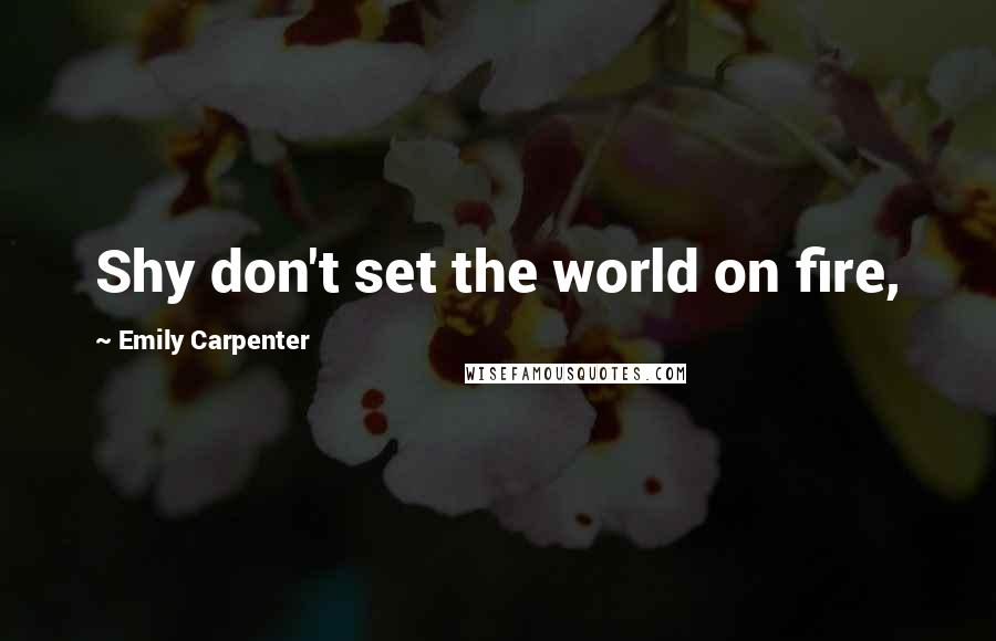 Emily Carpenter Quotes: Shy don't set the world on fire,