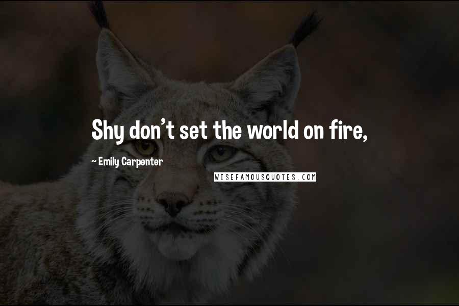 Emily Carpenter Quotes: Shy don't set the world on fire,