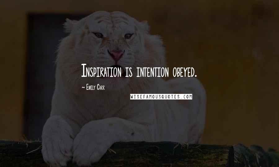 Emily Carr Quotes: Inspiration is intention obeyed.