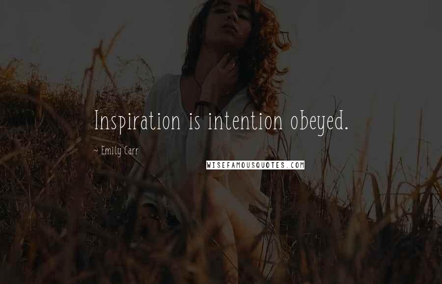 Emily Carr Quotes: Inspiration is intention obeyed.