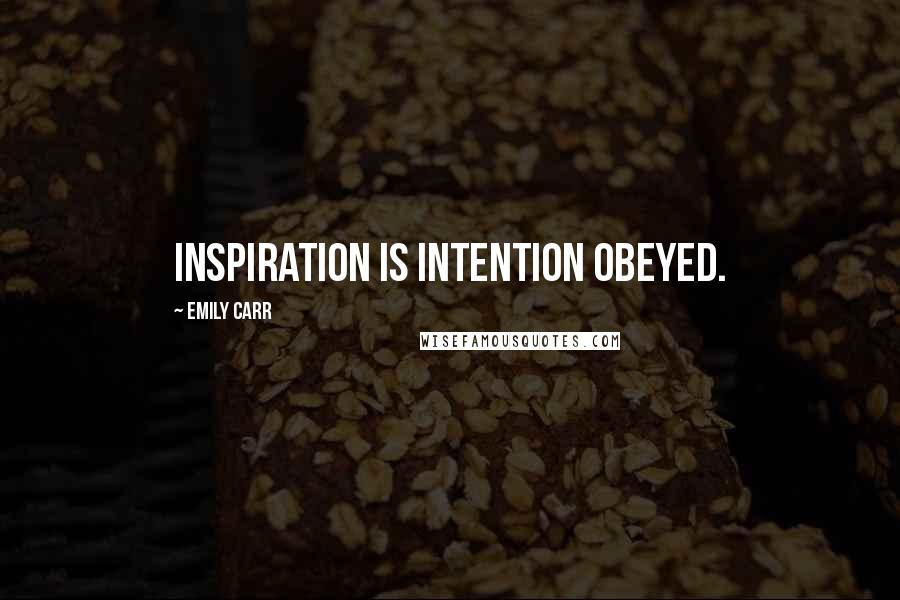 Emily Carr Quotes: Inspiration is intention obeyed.