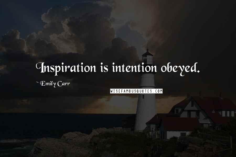 Emily Carr Quotes: Inspiration is intention obeyed.