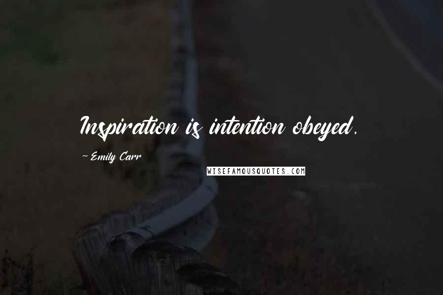 Emily Carr Quotes: Inspiration is intention obeyed.