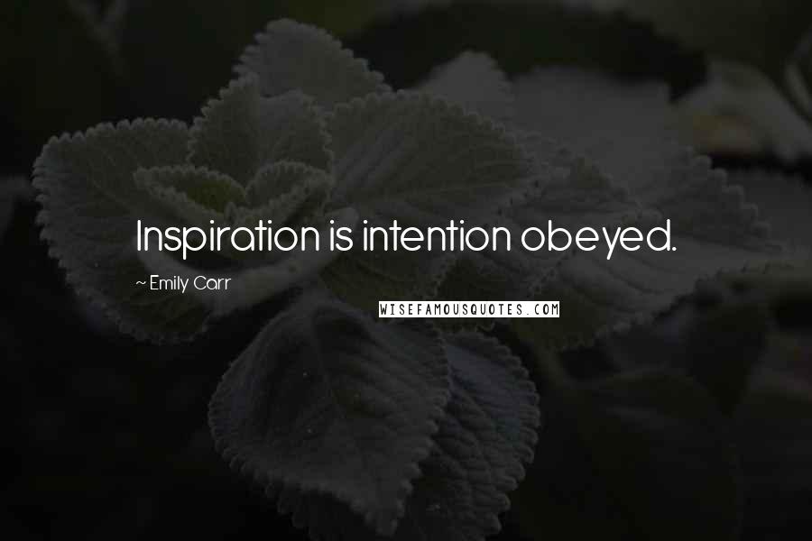 Emily Carr Quotes: Inspiration is intention obeyed.