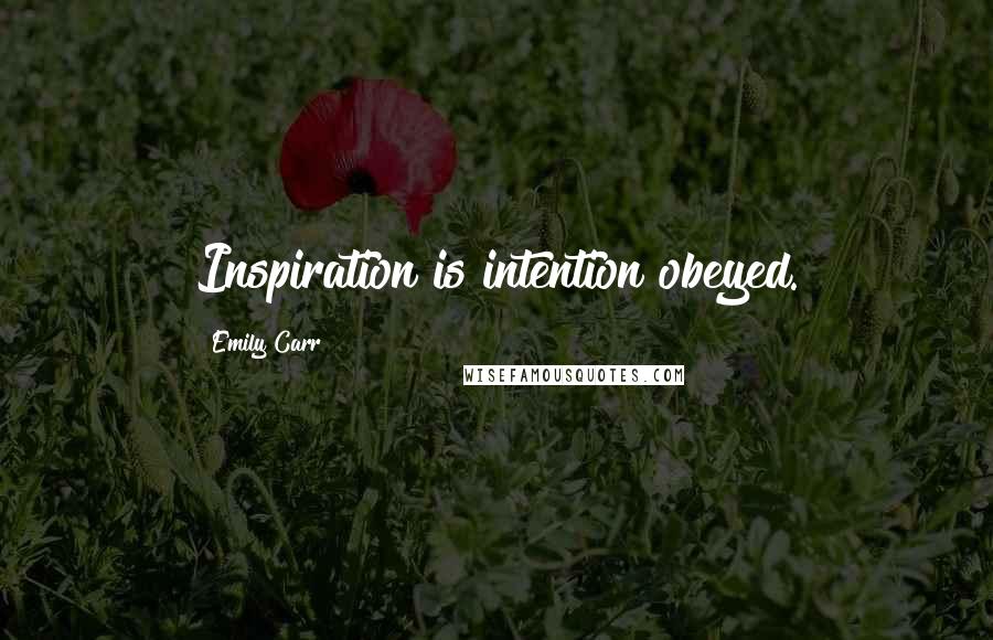 Emily Carr Quotes: Inspiration is intention obeyed.