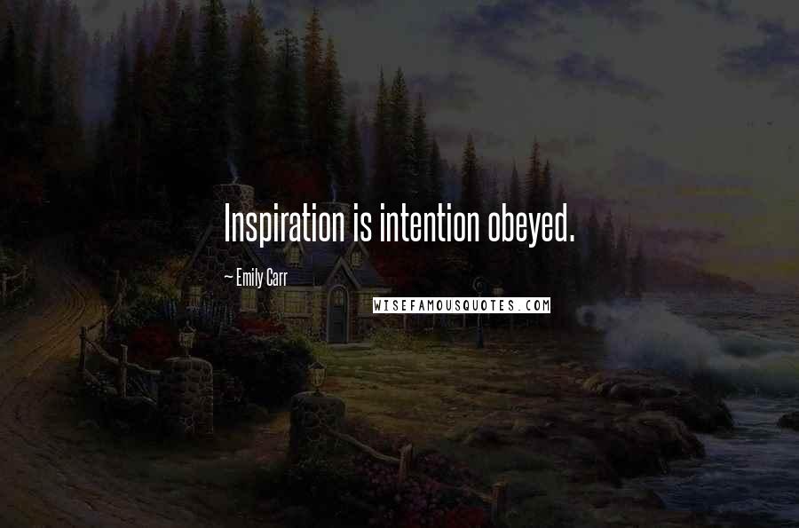 Emily Carr Quotes: Inspiration is intention obeyed.