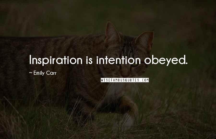 Emily Carr Quotes: Inspiration is intention obeyed.