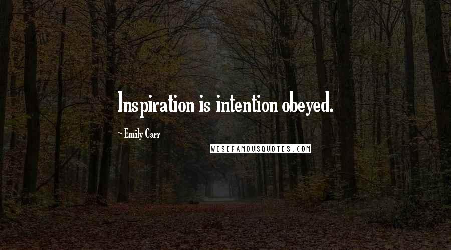 Emily Carr Quotes: Inspiration is intention obeyed.