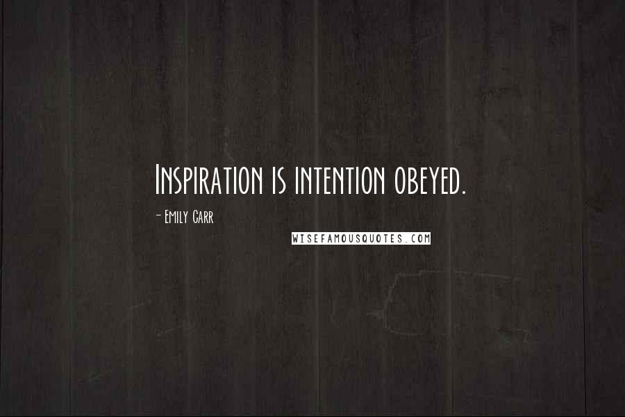 Emily Carr Quotes: Inspiration is intention obeyed.